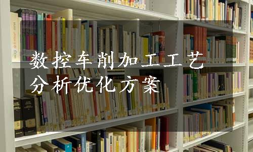 数控车削加工工艺分析优化方案