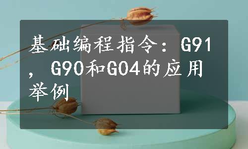 基础编程指令：G91, G90和G04的应用举例