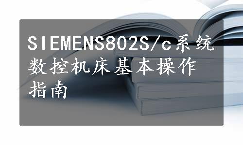 SIEMENS802S/c系统数控机床基本操作指南