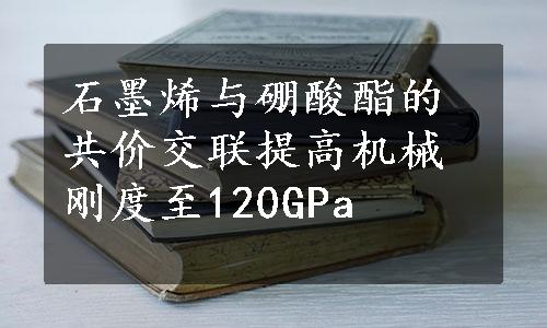 石墨烯与硼酸酯的共价交联提高机械刚度至120GPa