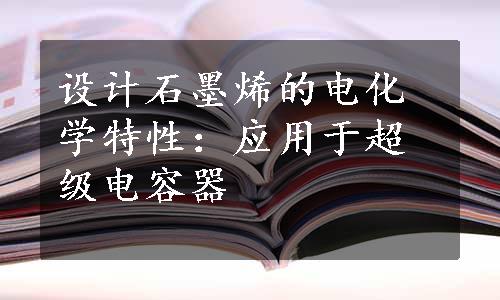 设计石墨烯的电化学特性：应用于超级电容器