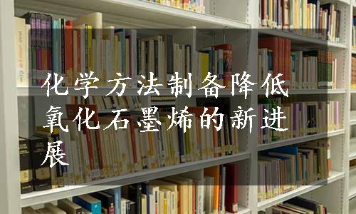 化学方法制备降低氧化石墨烯的新进展