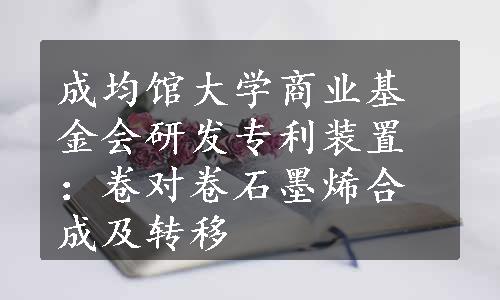 成均馆大学商业基金会研发专利装置：卷对卷石墨烯合成及转移