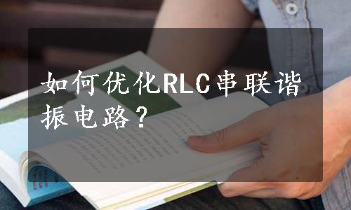 如何优化RLC串联谐振电路？