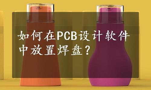 如何在PCB设计软件中放置焊盘？