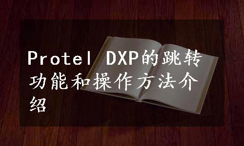 Protel DXP的跳转功能和操作方法介绍