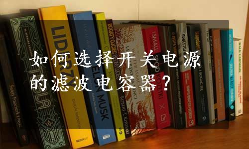 如何选择开关电源的滤波电容器？