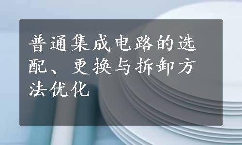 普通集成电路的选配、更换与拆卸方法优化