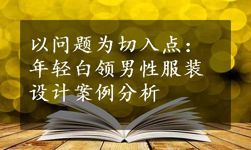 以问题为切入点：年轻白领男性服装设计案例分析