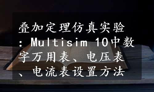 叠加定理仿真实验：Multisim 10中数字万用表、电压表、电流表设置方法