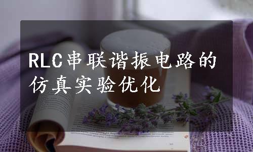 RLC串联谐振电路的仿真实验优化