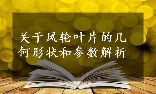 关于风轮叶片的几何形状和参数解析