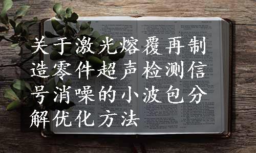 关于激光熔覆再制造零件超声检测信号消噪的小波包分解优化方法