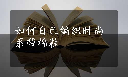 如何自己编织时尚系带棉鞋