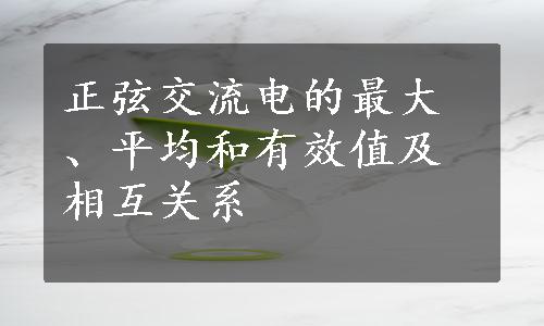 正弦交流电的最大、平均和有效值及相互关系