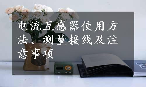 电流互感器使用方法、测量接线及注意事项