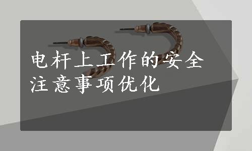 电杆上工作的安全注意事项优化