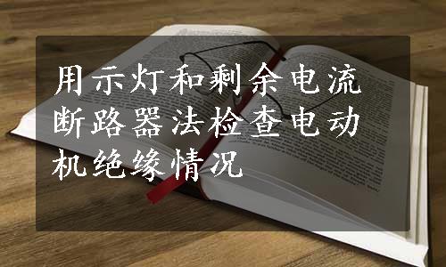 用示灯和剩余电流断路器法检查电动机绝缘情况