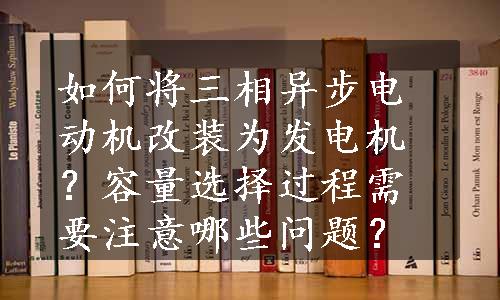 如何将三相异步电动机改装为发电机？容量选择过程需要注意哪些问题？