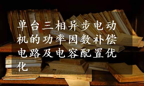 单台三相异步电动机的功率因数补偿电路及电容配置优化