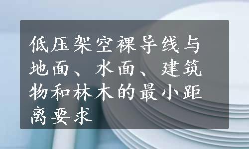 低压架空裸导线与地面、水面、建筑物和林木的最小距离要求