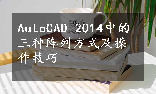 AutoCAD 2014中的三种阵列方式及操作技巧