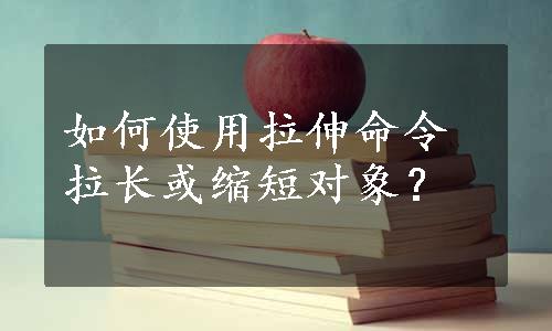 如何使用拉伸命令拉长或缩短对象？