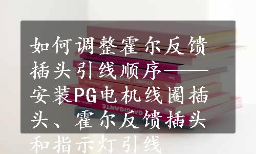 如何调整霍尔反馈插头引线顺序——安装PG电机线圈插头、霍尔反馈插头和指示灯引线