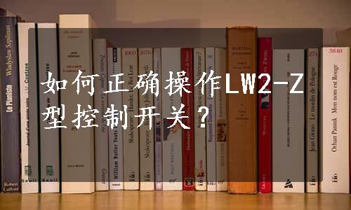 如何正确操作LW2-Z型控制开关？