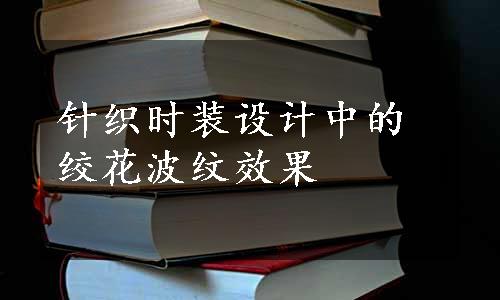 针织时装设计中的绞花波纹效果