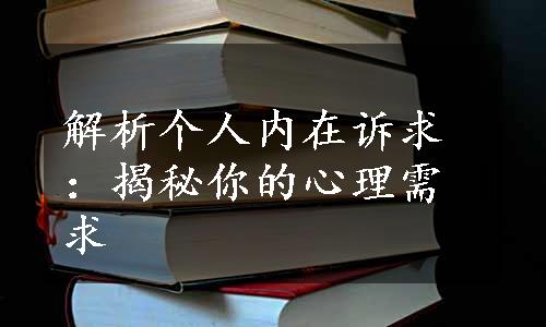 解析个人内在诉求：揭秘你的心理需求