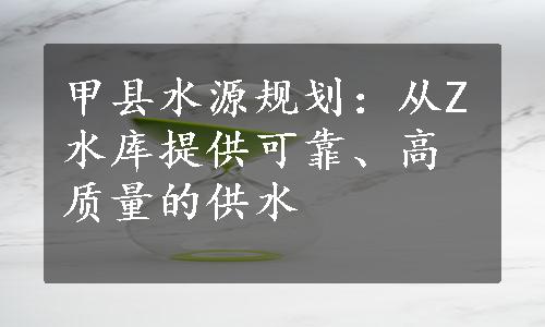 甲县水源规划：从Z水库提供可靠、高质量的供水