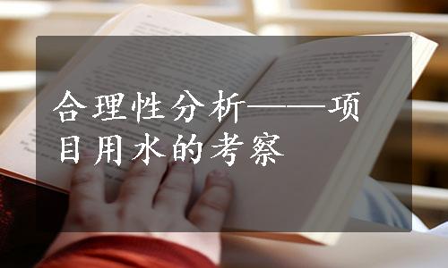 合理性分析——项目用水的考察