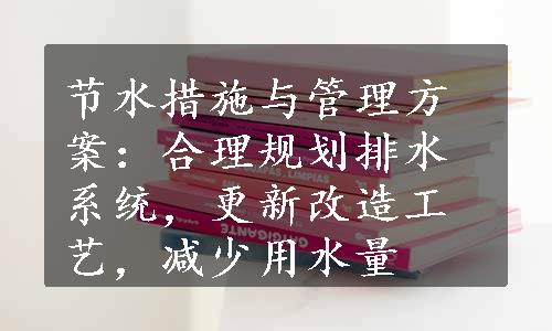 节水措施与管理方案：合理规划排水系统，更新改造工艺，减少用水量