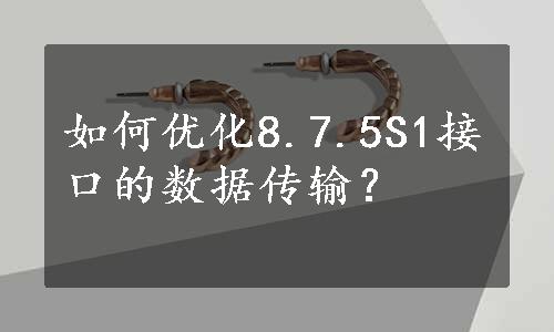 如何优化8.7.5S1接口的数据传输？