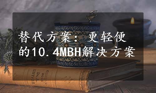 替代方案：更轻便的10.4MBH解决方案