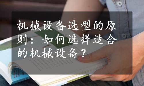 机械设备选型的原则：如何选择适合的机械设备？