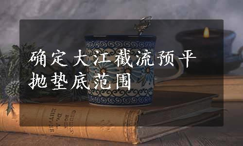 确定大江截流预平抛垫底范围