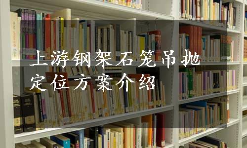 上游钢架石笼吊抛定位方案介绍