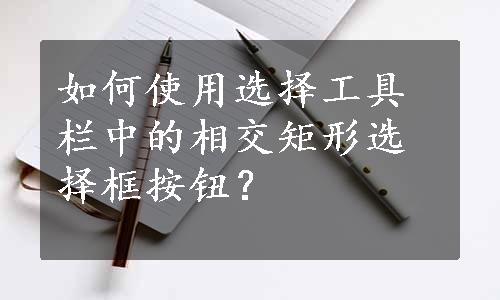 如何使用选择工具栏中的相交矩形选择框按钮？