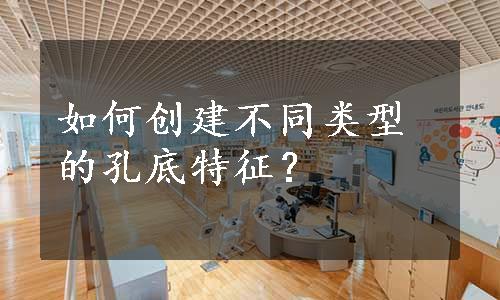 如何创建不同类型的孔底特征？