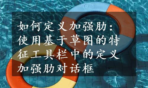 如何定义加强肋：使用基于草图的特征工具栏中的定义加强肋对话框