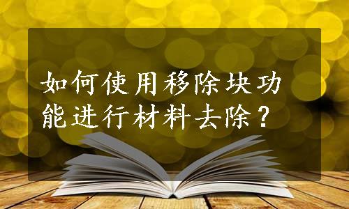 如何使用移除块功能进行材料去除？