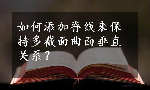 如何添加脊线来保持多截面曲面垂直关系？