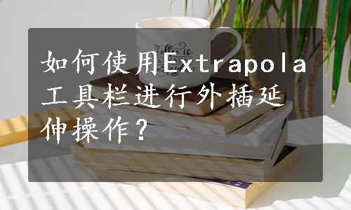 如何使用Extrapola工具栏进行外插延伸操作？