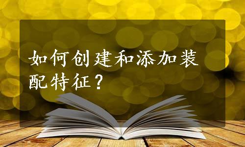 如何创建和添加装配特征？