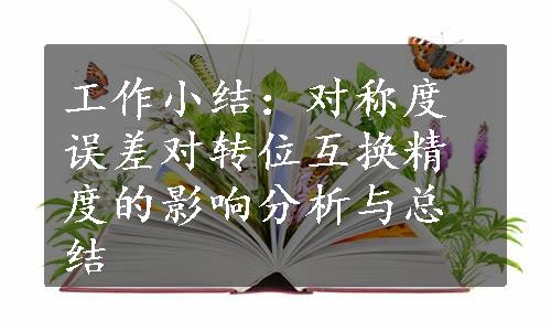 工作小结：对称度误差对转位互换精度的影响分析与总结