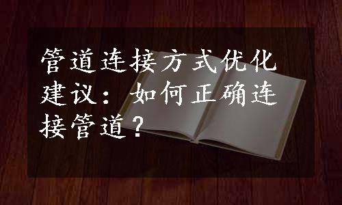 管道连接方式优化建议：如何正确连接管道？