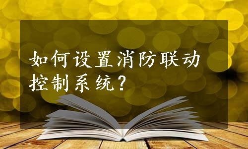 如何设置消防联动控制系统？