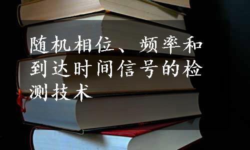 随机相位、频率和到达时间信号的检测技术